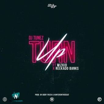 DJ Tunez - Turn Up ft Wizkid, Reekado Banks